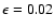 $\epsilon =0.02$