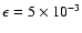 $\epsilon =5\times 10^{-3}$