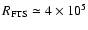 $R_{\rm FTS} \simeq
4 \times 10^5$