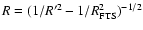 $R= (1/R'^2-1/R_{\rm FTS}^2)^{-1/2}$