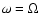 $\omega = \Omega $