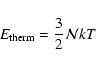 \begin{displaymath}E_{{\rm therm}} = \frac{3}{2} \mathcal{N} k T
\end{displaymath}