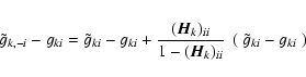 \begin{eqnarray*}{\tilde g}_{k,-i} - g_{ki} = {\tilde g}_{ki} - g_{ki} + \frac{(...
..._{ii}}{1-(\vec{H}_k)_{ii}}~\left(~{\tilde g}_{ki}-g_{ki}~\right)
\end{eqnarray*}