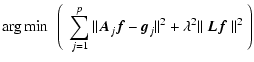 $\displaystyle \arg\min~\left(~\sum_{j=1}^{p} \Vert \vec{A}_j \vec{f}- \vec{g}_j \Vert^2 + \lambda^2 \Vert~\vec{L}\vec{f}~\Vert^2~\right)$