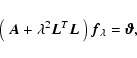 \begin{displaymath}%
\left(~\vec{A}+ \lambda^2 \vec{L}^T\vec{L}~\right)\vec{f}_{\lambda} = \vec{\vartheta},
\end{displaymath}