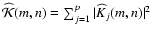 $\widehat {\cal{K}}(m,n) = \sum_{j=1}^p \vert\Kh_j(m,n)\vert^2$