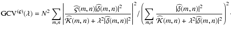 $\displaystyle %
{\rm GCV}^{(\vec{\varsigma})}(\lambda) =
N^2 \sum_{m,n}
\Bigg\v...
...ehat {\cal{K}}(m,n)+\lambda^2 \vert\widehat{\delta}(m,n)\vert^2}
\right)^2\cdot$