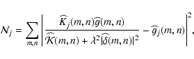 \begin{displaymath}%
{\cal N}_j=\sum_{m,n} \Bigg\vert \frac{\Kh_j(m,n) \widehat ...
...widehat{\delta}(m,n)\vert^2} - \widehat g_j(m,n) \Bigg\vert^2,
\end{displaymath}