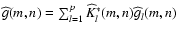 $\widehat g(m,n) = \sum_{l=1}^p \widehat K^*_l(m,n) \widehat g_l(m,n)$