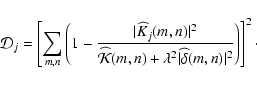 \begin{displaymath}%
{\cal D}_j= \left[ \sum_{m,n} \left(1- \frac{\vert\Kh_j(m,n...
...mbda^2 \vert\widehat{\delta}(m,n)\vert^2}\right)\right]^2\cdot
\end{displaymath}