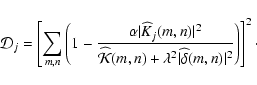 \begin{displaymath}%
{\cal D}_j= \left[ \sum_{m,n}\left( 1- \frac{\alpha \vert\K...
...mbda^2 \vert\widehat{\delta}(m,n)\vert^2}\right)\right]^2\cdot
\end{displaymath}