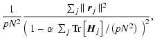 $\displaystyle \frac{1}{p N^2} \frac{\sum_j \Vert ~\vec{r}_j~\Vert^2}{\left(~1-
\alpha ~\sum_j {\rm Tr}\left[\vec{H}_j\right]/\left(p N^2\right)~\right)^2},$