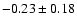 $ -0.23 \pm 0.18$