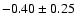 $ -0.40 \pm 0.25$