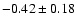 $ -0.42 \pm 0.18$