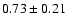 $ 0.73 \pm 0.21$