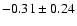 $ -0.31 \pm 0.24$