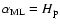 $\alpha_{\rm ML}=H_{\rm p}$