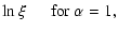 $\displaystyle \ln \xi \hspace{0.52cm} \mbox{for}~\alpha = 1,$