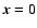 $\vec{x}=0$