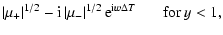 $\displaystyle \left\vert \mu_{+} \right\vert^{1/2}
-{\rm i} \left\vert \mu_{-} \right\vert^{1/2} {\rm e}^{{\rm i} w \Delta T}
~~~~~~~\mbox{for}~y < 1,$