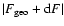 $\vert F_{{\rm geo}}+{\rm d}F\vert$