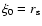 $\xi_0=r_{\rm s}$