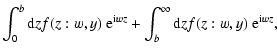 $\displaystyle \int_0^{b} {\rm d}z f(z:w,y) ~{\rm e}^{{\rm i} w z} +
\int_b^{\infty} {\rm d}z f(z:w,y) ~{\rm e}^{{\rm i} w z},$