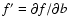 $f^{\prime} = \partial f / \partial_{}b$