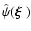 $\hat{\psi}(\mbox{\boldmath {$\xi$ }})$