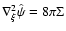 $\nabla_{\xi}^2 \hat{\psi} = 8 \pi \Sigma$