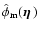 $\hat{\phi}_{\rm m} (\mbox{\boldmath {$\eta$ }})$