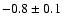 $-0.8\pm0.1$