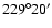 $229^{\circ}20^{\prime}$