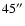 $45^{\prime \prime }$