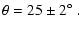 $\displaystyle \theta = 25 \pm 2 \mbox{$^\circ$ }.$