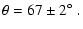 $\displaystyle \theta = 67 \pm 2 \mbox{$^\circ$ }.$