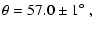 $\displaystyle \theta = 57.0 \pm 1 \mbox{$^\circ$ },$