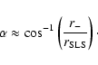 \begin{displaymath}%
\alpha \approx \cos^{-1} \left( {r_{-} \over r_{{\rm SLS}}} \right)\cdot
\end{displaymath}