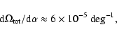 \begin{displaymath}%
\mbox{d} \Omega_{{\rm tot}}/\mbox{d}\alpha \approx 6 \times 10^{-5}~\mbox{deg}^{-1},
\end{displaymath}