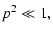 $\displaystyle p^2\ll 1,$