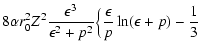 $\displaystyle 8\alpha r_0^2Z^2
\frac{\epsilon^3}{\epsilon^2+p^2}\Bigl\{{\epsilon\over p}\ln(\epsilon+p)-{1\over 3}$