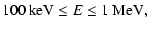 $\displaystyle 100\:{\rm keV}\le E\le 1\:{\rm MeV},$