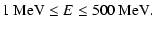 $\displaystyle 1\:{\rm MeV}\le E\le 500\:{\rm MeV}.$