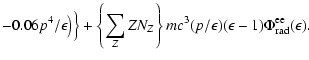 $\displaystyle - 0.06p^4/\epsilon\bigr)\Bigr\}+\left\{\sum_ZZN_Z\right\}mc^3(p/\epsilon)(\epsilon-1)
\Phi_{\rm rad}^{\rm ee}(\epsilon).$