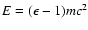 $E=(\epsilon-1)mc^2$