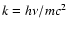 $k=h\nu/mc^2$
