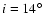$i=14^\circ $