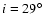 $i=29^\circ $