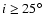 $i\ge
25^\circ$